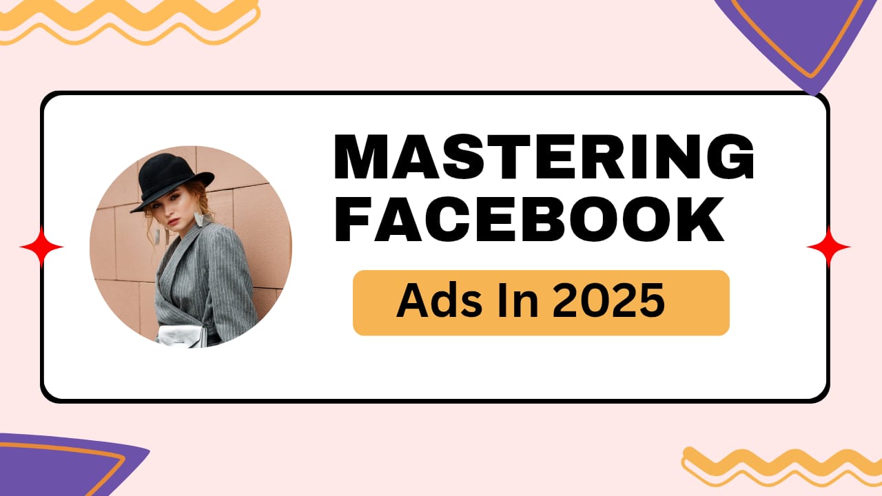 Mastering Facebook Ads in 2025